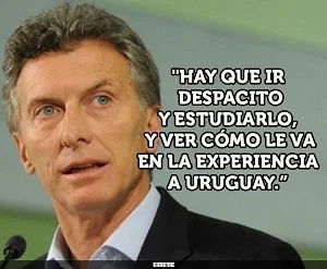Retrato de Mauricio Macri junto a la frase: «Hay que ir despacito y estudiarlo, y ver cómo le va en la experiencia a Uruguay».